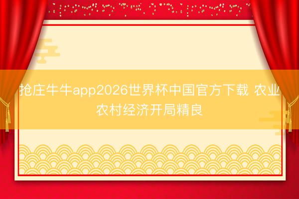 抢庄牛牛app2026世界杯中国官方下载 农业农村经济开局精良