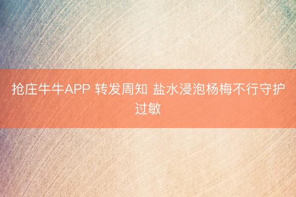 抢庄牛牛APP 转发周知 盐水浸泡杨梅不行守护过敏