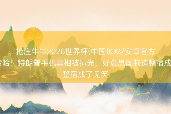 抢庄牛牛2026世界杯(中国)IOS/安卓官方下载 哈哈！特朗普手机真相被扒光，好意思国制造整宿成了见笑