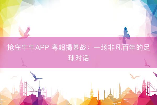 抢庄牛牛APP 粤超揭幕战:一场非凡百年的足球对话