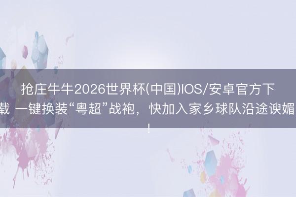 抢庄牛牛2026世界杯(中国)IOS/安卓官方下载 一键换装“粤超”战袍，快加入家乡球队沿途谀媚！