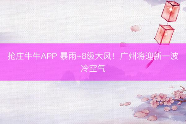 抢庄牛牛APP 暴雨+8级大风!广州将迎新一波冷空气