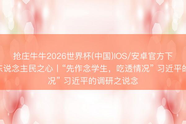 抢庄牛牛2026世界杯(中国)IOS/安卓官方下载 一习话·东说念主民之心丨“先作念学生，吃透情况” 习近平的调研之说念