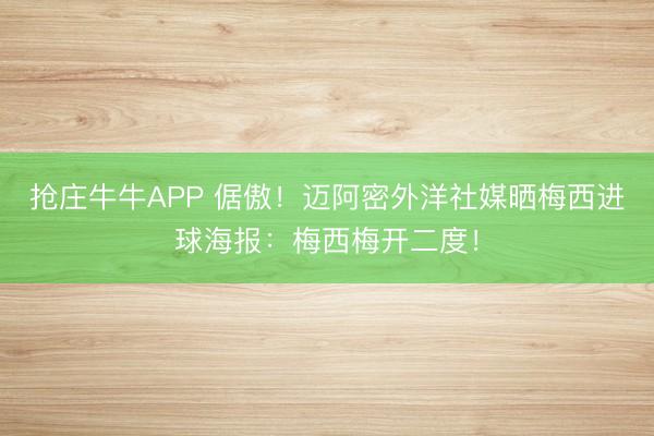 抢庄牛牛APP 倨傲!迈阿密外洋社媒晒梅西进球海报:梅西梅开二度!