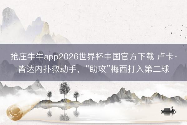 抢庄牛牛app2026世界杯中国官方下载 卢卡·皆达内扑救动手，“助攻”梅西打入第二球