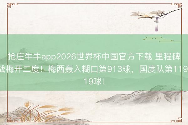 抢庄牛牛app2026世界杯中国官方下载 里程碑之战梅开二度！梅西轰入糊口第913球，国度队第119球！