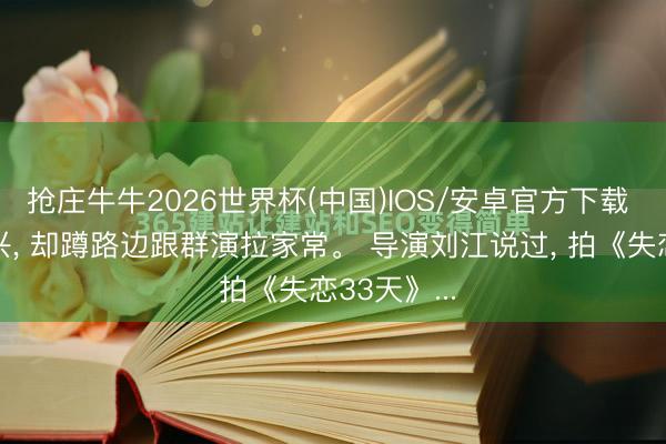 抢庄牛牛2026世界杯(中国)IOS/安卓官方下载 顶流张艺兴, 却蹲路边跟群演拉家常。 导演刘江说过, 拍《失恋33天》...